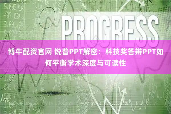 博牛配资官网 锐普PPT解密：科技奖答辩PPT如何平衡学术深度与可读性