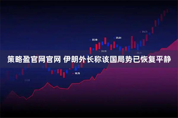 策略盈官网官网 伊朗外长称该国局势已恢复平静