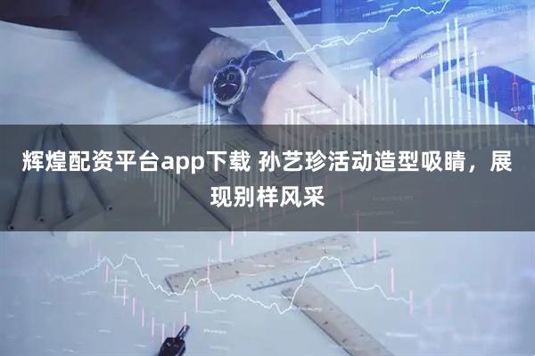 辉煌配资平台app下载 孙艺珍活动造型吸睛，展现别样风采