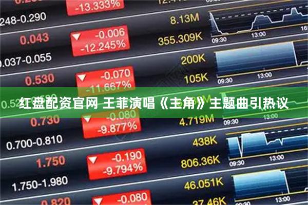 红盘配资官网 王菲演唱《主角》主题曲引热议